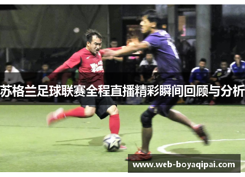 苏格兰足球联赛全程直播精彩瞬间回顾与分析