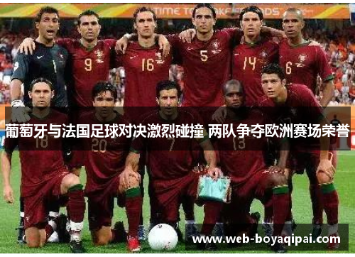 葡萄牙与法国足球对决激烈碰撞 两队争夺欧洲赛场荣誉